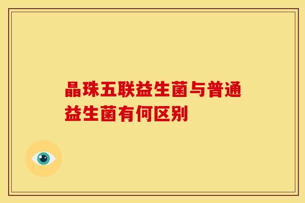 晶珠五联益生菌与普通益生菌有何区别