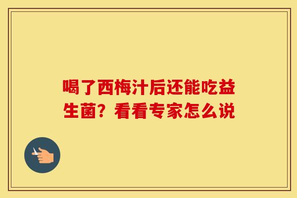 喝了西梅汁后还能吃益生菌？看看专家怎么说