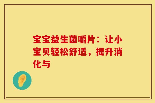 宝宝益生菌嚼片：让小宝贝轻松舒适，提升消化与
