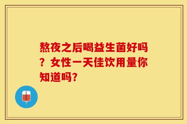 熬夜之后喝益生菌好吗？女性一天佳饮用量你知道吗？