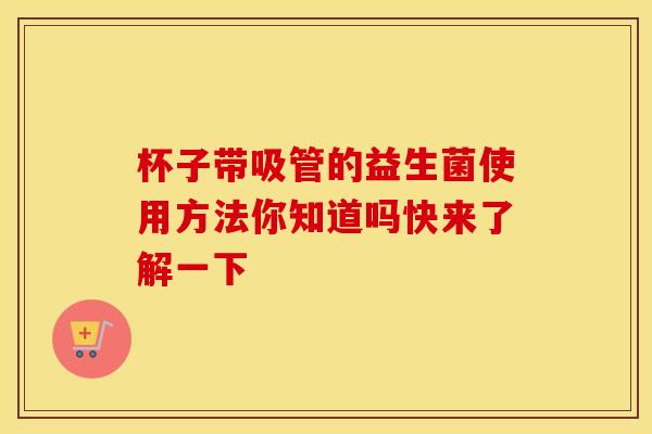 杯子带吸管的益生菌使用方法你知道吗快来了解一下