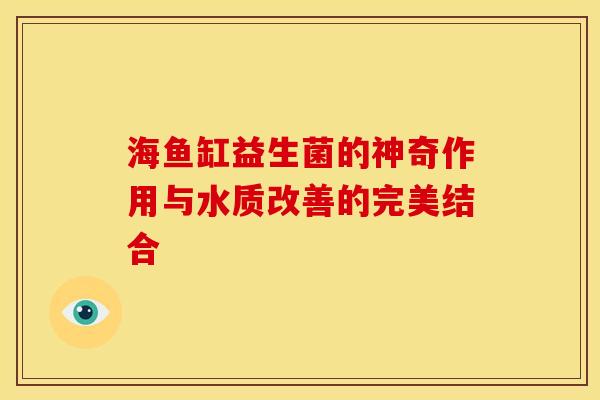 海鱼缸益生菌的神奇作用与水质改善的完美结合