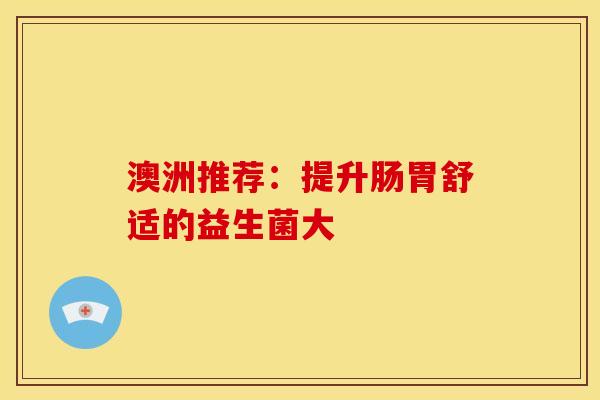 澳洲推荐：提升肠胃舒适的益生菌大