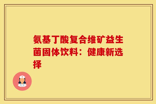 氨基丁酸复合维矿益生菌固体饮料：健康新选择