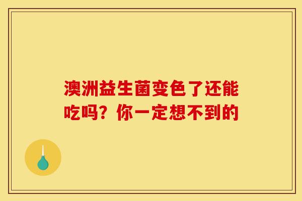 澳洲益生菌变色了还能吃吗？你一定想不到的