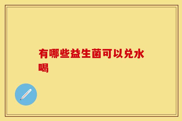 有哪些益生菌可以兑水喝