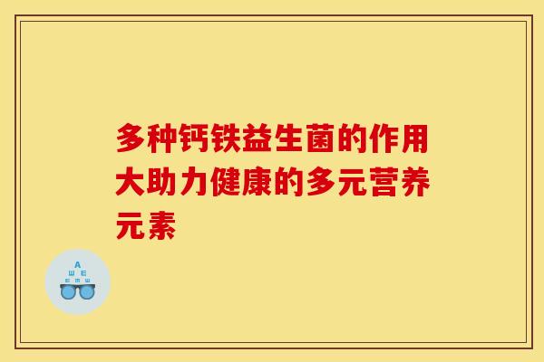 多种钙铁益生菌的作用大助力健康的多元营养元素