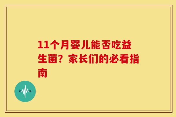 11个月婴儿能否吃益生菌？家长们的必看指南