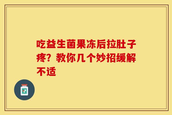 吃益生菌果冻后拉肚子疼？教你几个妙招缓解不适