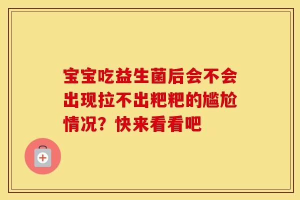 宝宝吃益生菌后会不会出现拉不出粑粑的尴尬情况？快来看看吧