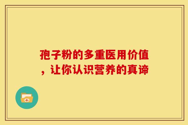 孢子粉的多重医用价值，让你认识营养的真谛