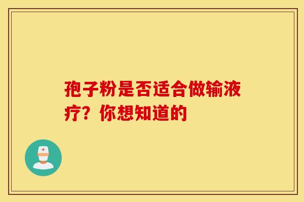 孢子粉是否适合做输液疗？你想知道的