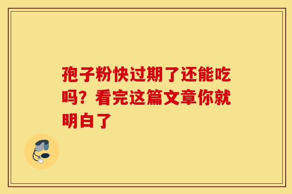 孢子粉快过期了还能吃吗？看完这篇文章你就明白了