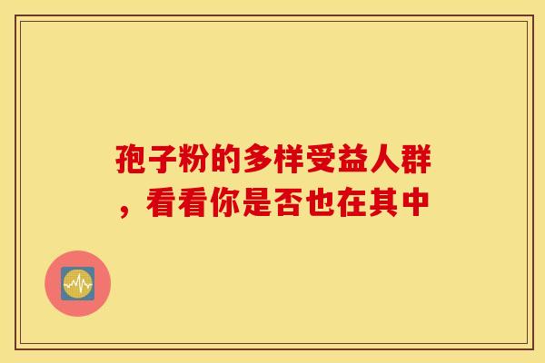 孢子粉的多样受益人群，看看你是否也在其中
