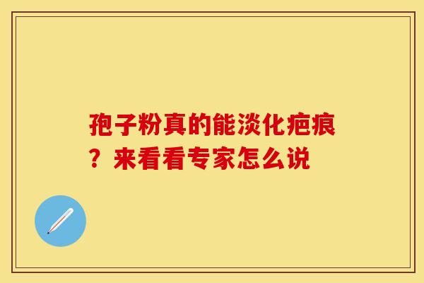 孢子粉真的能淡化疤痕？来看看专家怎么说