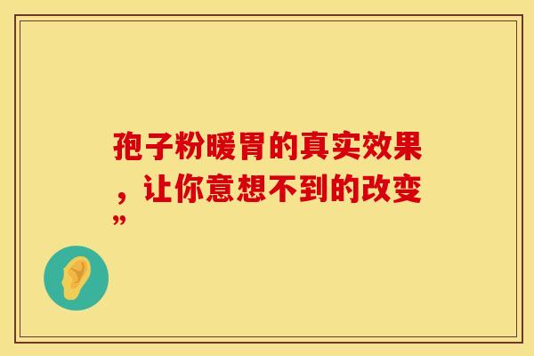 孢子粉暖胃的真实效果，让你意想不到的改变”
