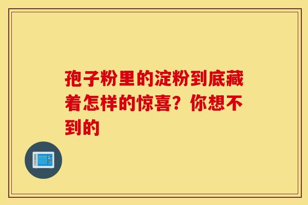 孢子粉里的淀粉到底藏着怎样的惊喜？你想不到的