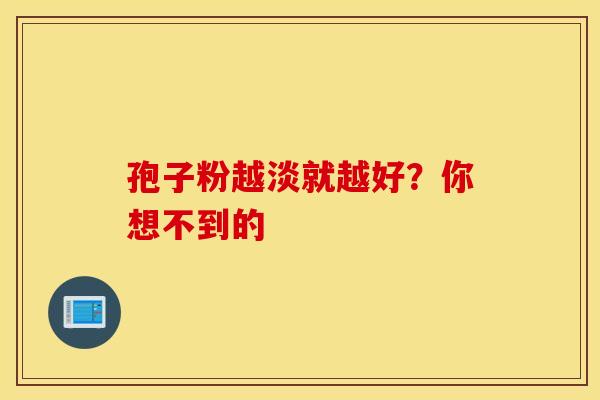 孢子粉越淡就越好？你想不到的