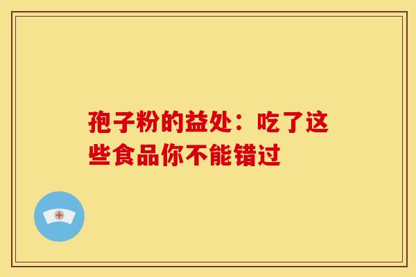 孢子粉的益处：吃了这些食品你不能错过