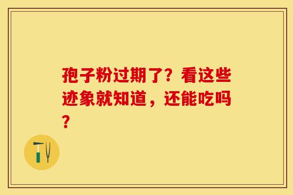 孢子粉过期了？看这些迹象就知道，还能吃吗？