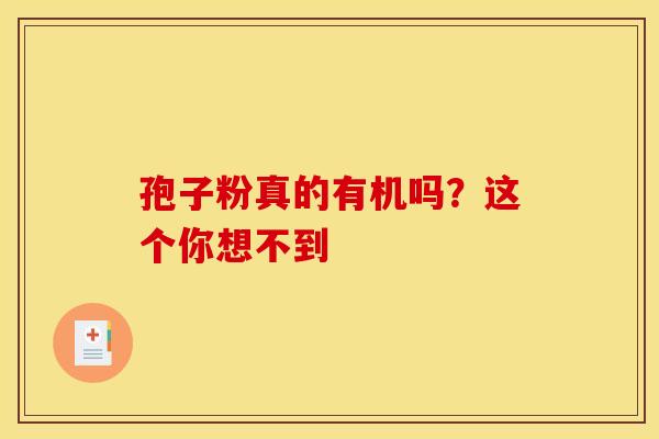 孢子粉真的有机吗？这个你想不到