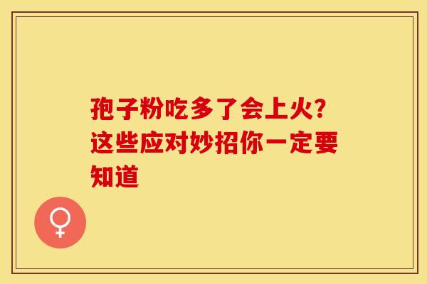 孢子粉吃多了会上火？这些应对妙招你一定要知道