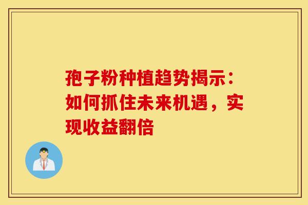 孢子粉种植趋势揭示：如何抓住未来机遇，实现收益翻倍
