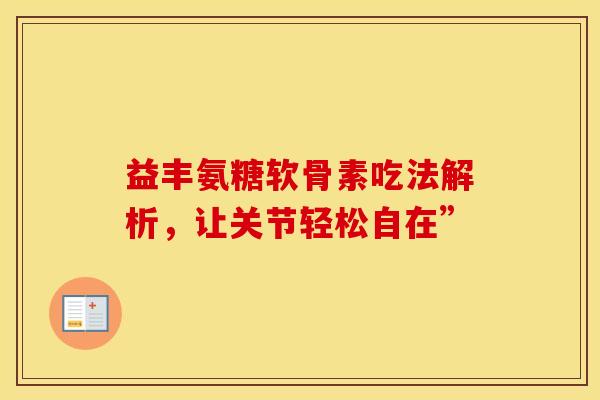 益丰氨糖软骨素吃法解析，让关节轻松自在”