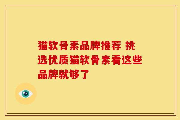 猫软骨素品牌推荐 挑选优质猫软骨素看这些品牌就够了