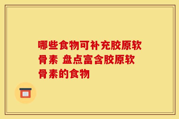 哪些食物可补充胶原软骨素 盘点富含胶原软骨素的食物