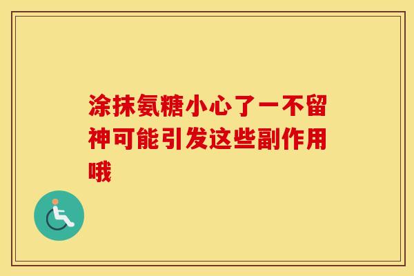 涂抹氨糖小心了一不留神可能引发这些副作用哦
