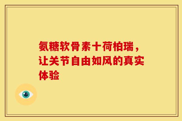 氨糖软骨素十荷柏瑞，让关节自由如风的真实体验