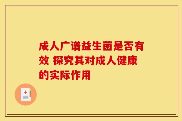 成人广谱益生菌是否有效 探究其对成人健康的实际作用