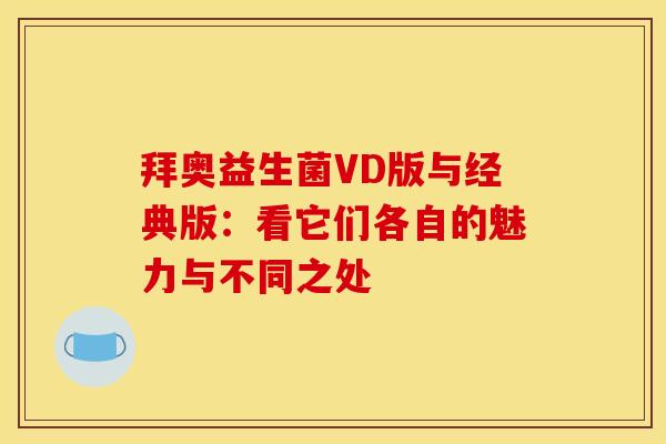 拜奥益生菌VD版与经典版:看它们各自的魅力与不同之处 拜奥益生菌VD版与经典版:看它们各自的魅力与不同之处