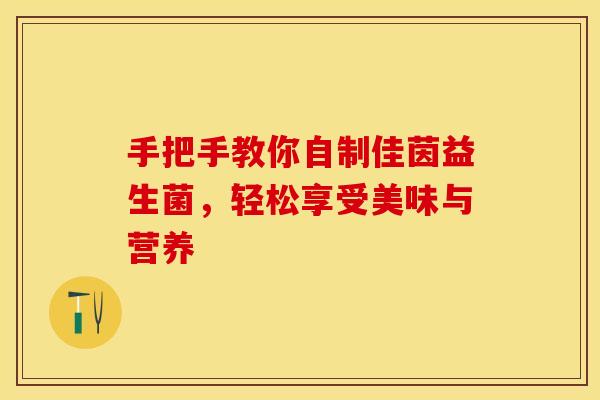 手把手教你自制佳茵益生菌，轻松享受美味与营养
