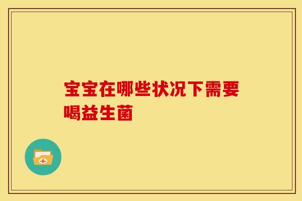 宝宝在哪些状况下需要喝益生菌