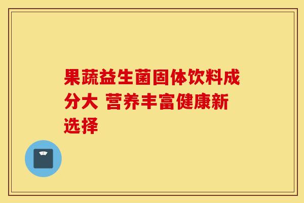 果蔬益生菌固体饮料成分大 营养丰富健康新选择