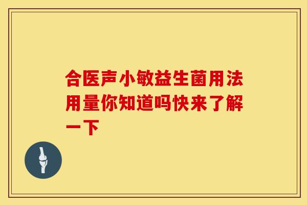 合医声小敏益生菌用法用量你知道吗快来了解一下