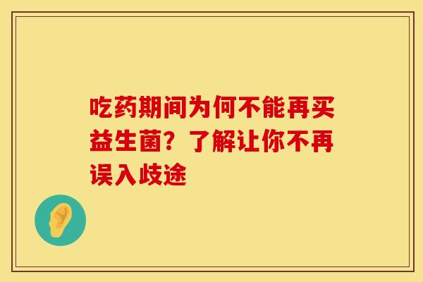 吃药期间为何不能再买益生菌？了解让你不再误入歧途