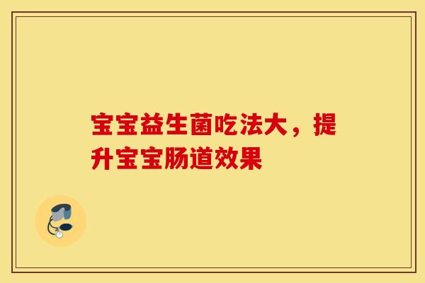 宝宝益生菌吃法大，提升宝宝肠道效果