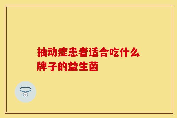 抽动症患者适合吃什么牌子的益生菌