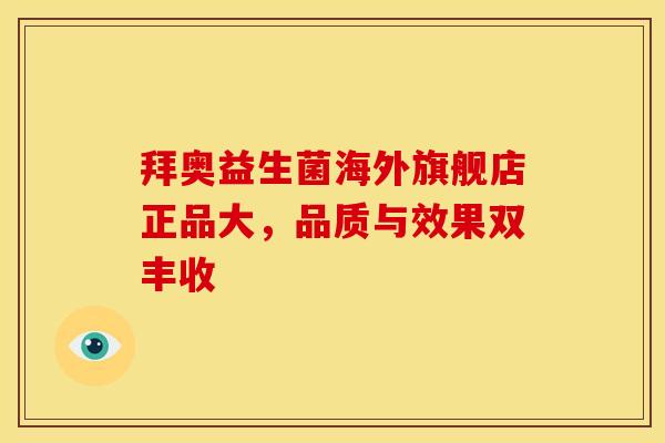 拜奥益生菌海外旗舰店正品大,品质与效果双丰收 拜奥益生菌海外旗舰店正品大,品质与效果双丰收