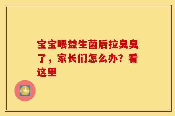 宝宝喂益生菌后拉臭臭了，家长们怎么办？看这里