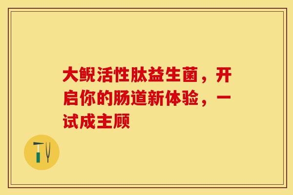大鲵活性肽益生菌，开启你的肠道新体验，一试成主顾