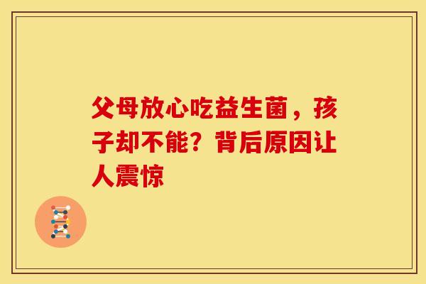 父母放心吃益生菌，孩子却不能？背后原因让人震惊