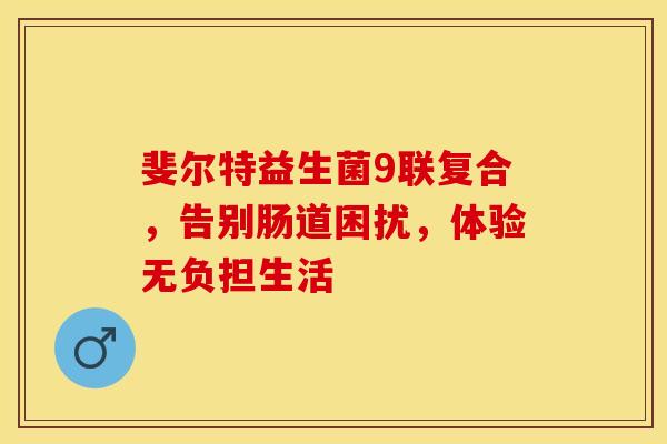 斐尔特益生菌9联复合，告别肠道困扰，体验无负担生活