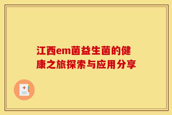 江西em菌益生菌的健康之旅探索与应用分享