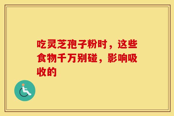 吃灵芝孢子粉时，这些食物千万别碰，影响吸收的