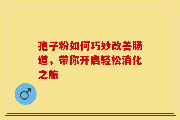 孢子粉如何巧妙改善肠道，带你开启轻松消化之旅