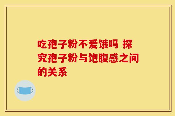 吃孢子粉不爱饿吗 探究孢子粉与饱腹感之间的关系